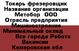 Токарь-фрезеровщик › Название организации ­ Метобор, ООО › Отрасль предприятия ­ Машиностроение › Минимальный оклад ­ 45 000 - Все города Работа » Вакансии   . Кемеровская обл.,Прокопьевск г.